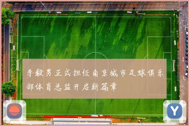 李毅男正式担任南京城市足球俱乐部体育总监开启新篇章