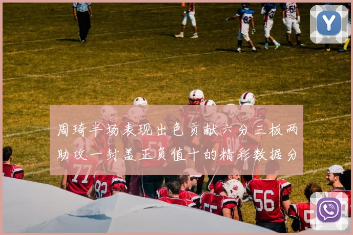 周琦半场表现出色贡献六分三板两助攻一封盖正负值十的精彩数据分析