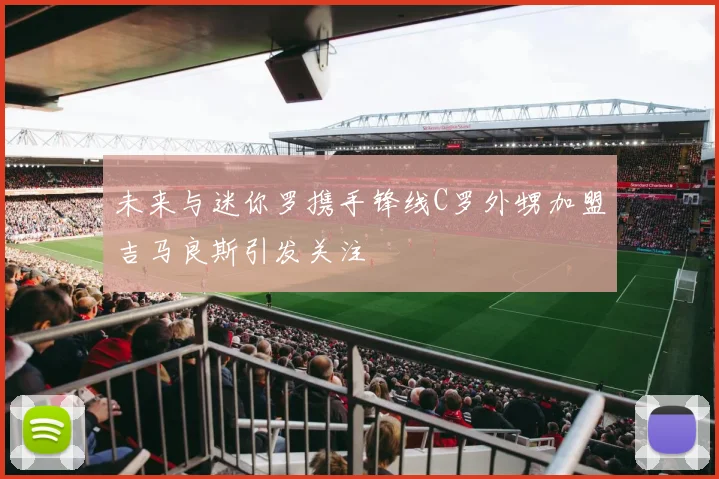 未来与迷你罗携手锋线C罗外甥加盟吉马良斯引发关注
