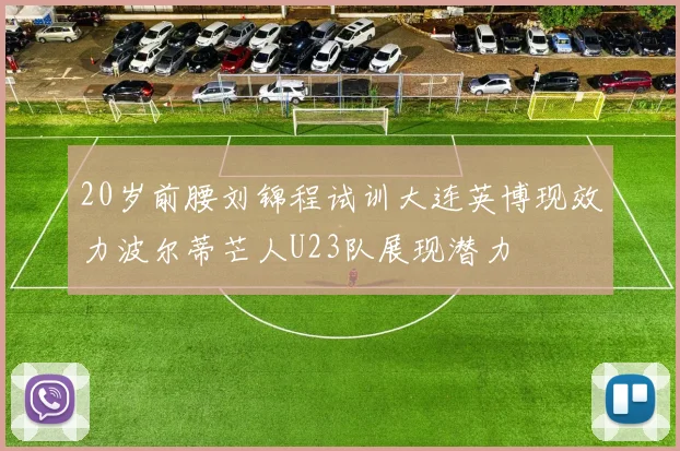 20岁前腰刘锦程试训大连英博现效力波尔蒂芒人U23队展现潜力